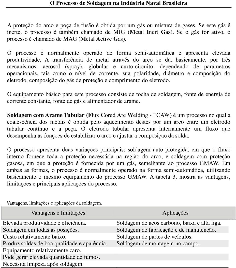 A transferência de metal através do arco se dá, basicamente, por três mecanismos: aerosol (spray), globular e curto-circuito, dependendo de parâmetros operacionais, tais como o nível de corrente, sua