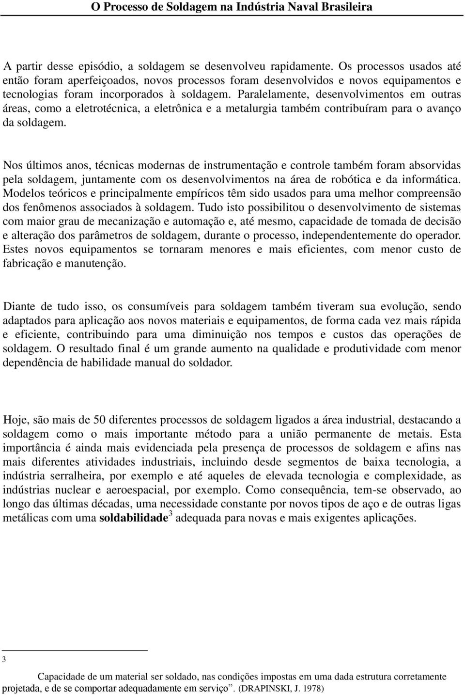 Paralelamente, desenvolvimentos em outras áreas, como a eletrotécnica, a eletrônica e a metalurgia também contribuíram para o avanço da soldagem.