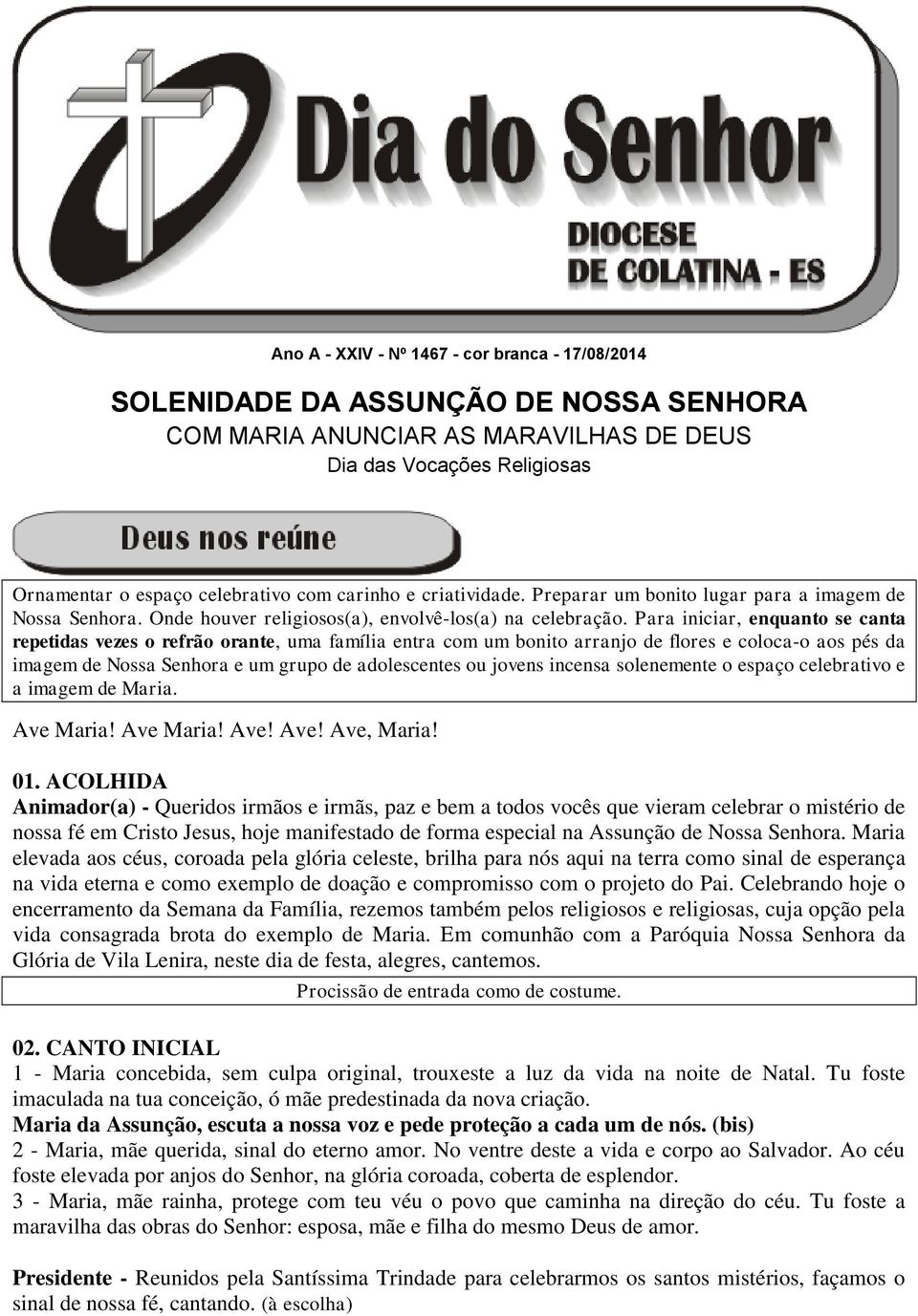 Para iniciar, enquanto se canta repetidas vezes o refrão orante, uma família entra com um bonito arranjo de flores e coloca-o aos pés da imagem de Nossa Senhora e um grupo de adolescentes ou jovens