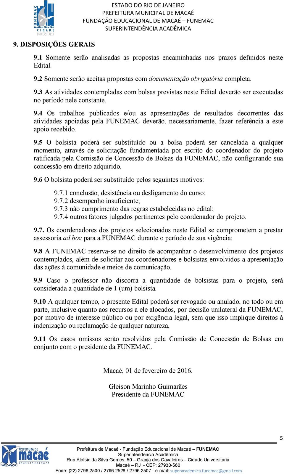 4 Os trabalhos publicados e/ou as apresentações de resultados decorrentes das atividades apoiadas pela FUNEMAC deverão, necessariamente, fazer referência a este apoio recebido. 9.