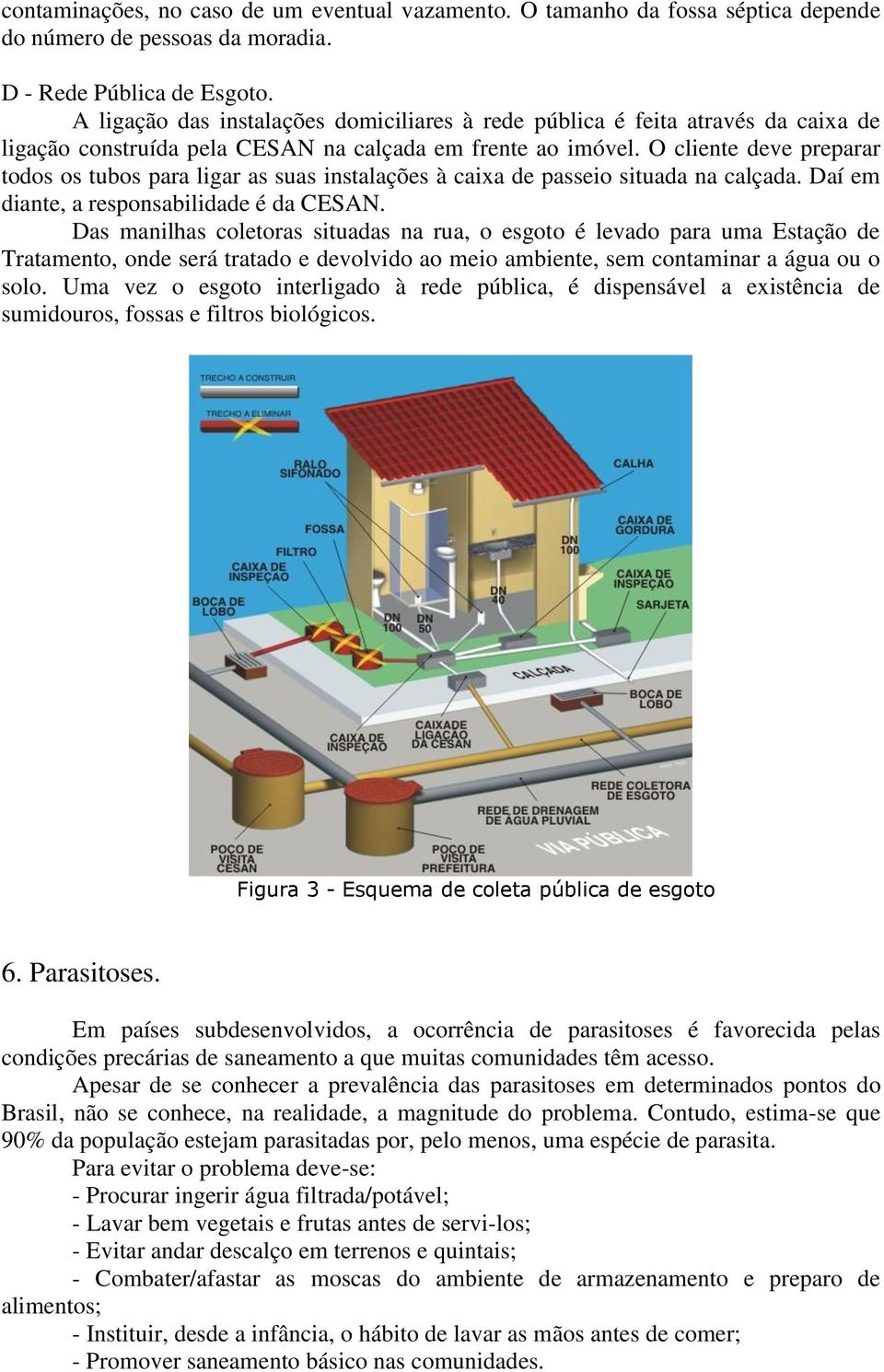 O cliente deve preparar todos os tubos para ligar as suas instalações à caixa de passeio situada na calçada. Daí em diante, a responsabilidade é da CESAN.