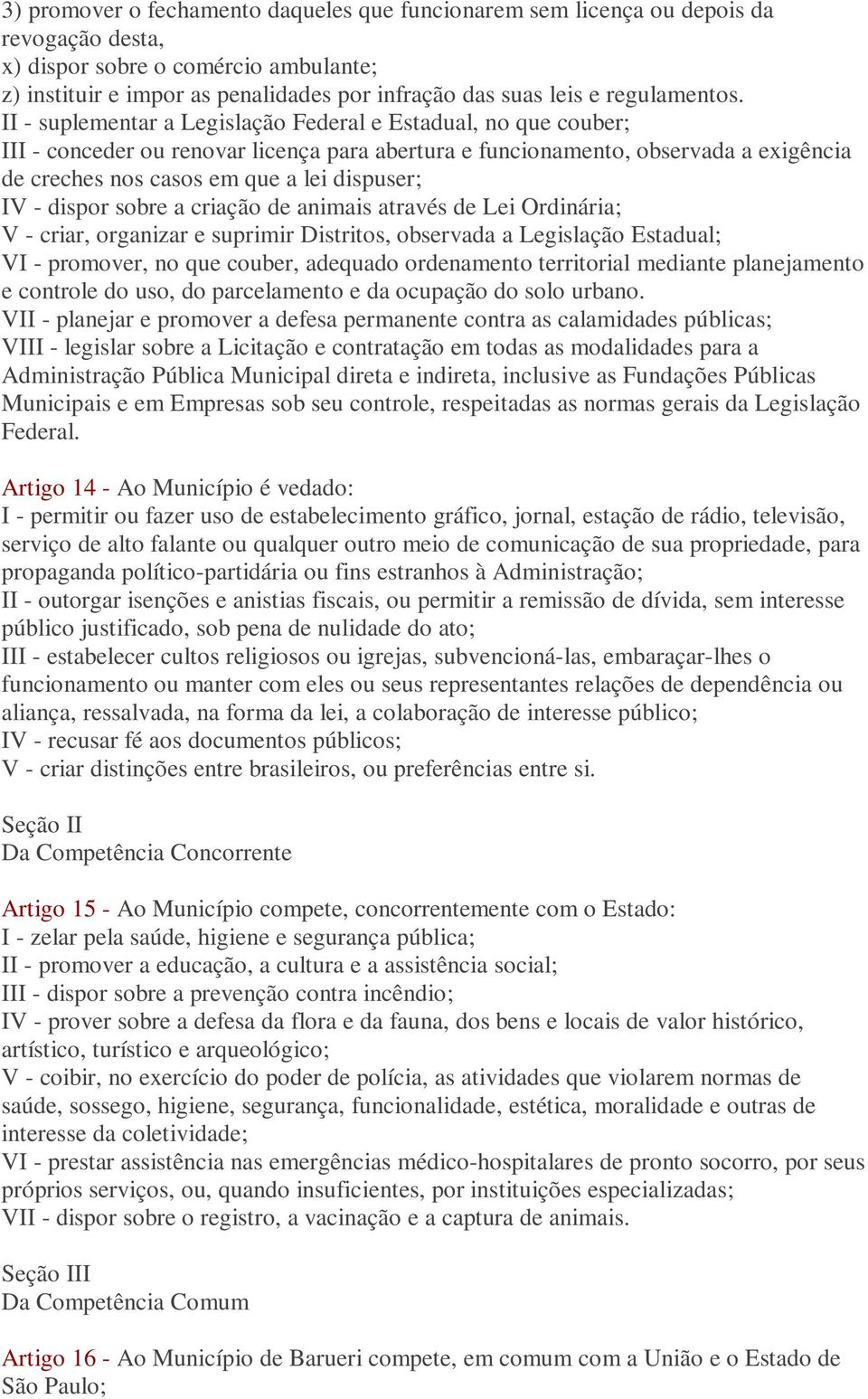 II - suplementar a Legislação Federal e Estadual, no que couber; III - conceder ou renovar licença para abertura e funcionamento, observada a exigência de creches nos casos em que a lei dispuser; IV