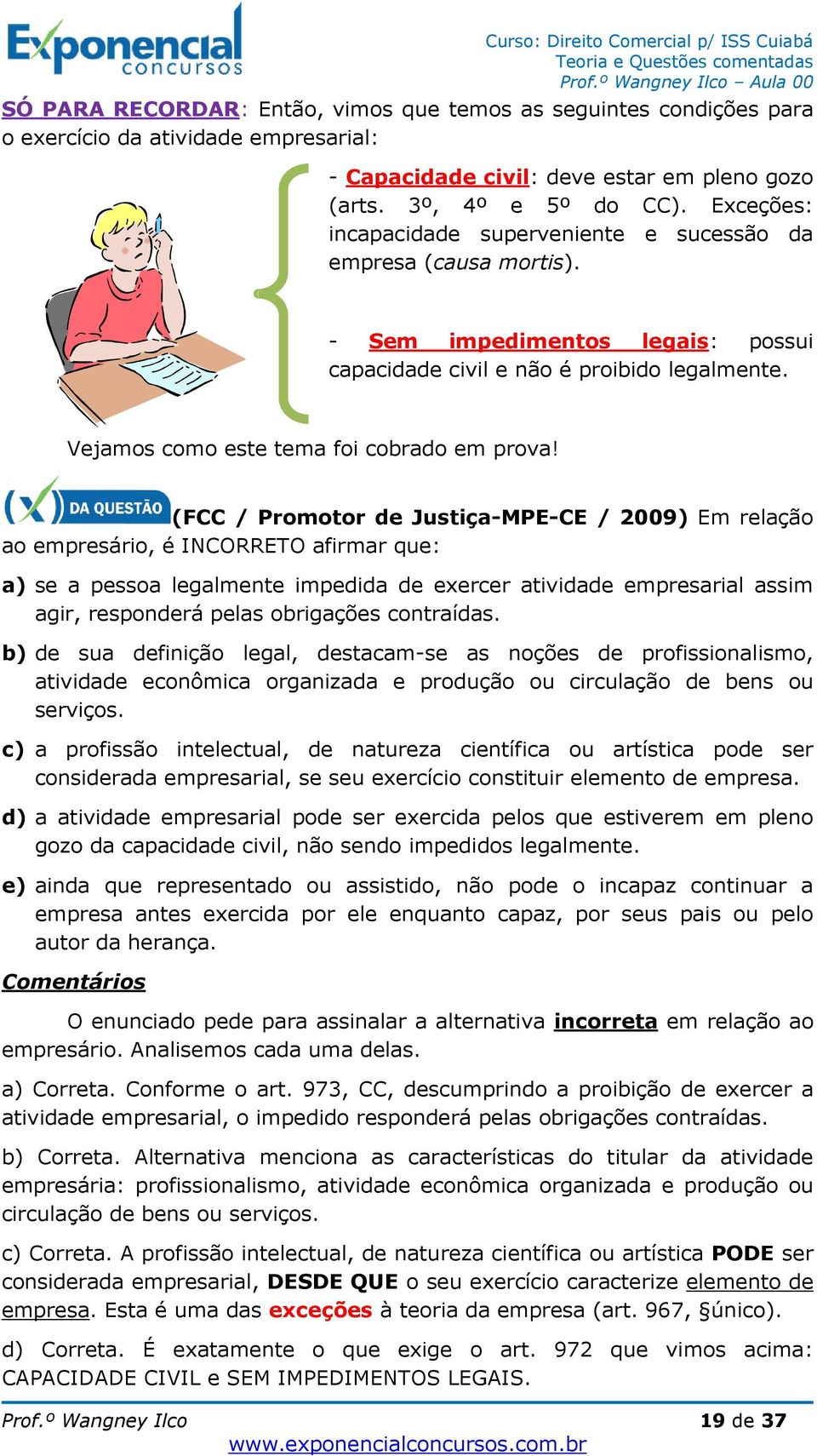 (FCC / Promotor de Justiça-MPE-CE / 2009) Em relação ao empresário, é INCORRETO afirmar que: a) se a pessoa legalmente impedida de exercer atividade empresarial assim agir, responderá pelas