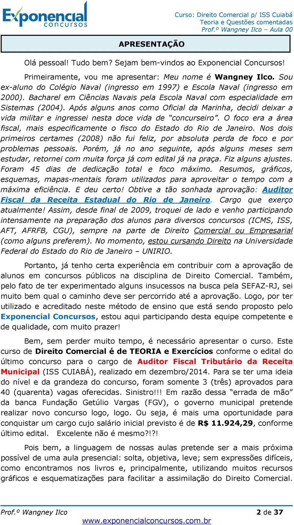 Após alguns anos como Oficial da Marinha, decidi deixar a vida militar e ingressei nesta doce vida de concurseiro. O foco era a área fiscal, mais especificamente o fisco do Estado do Rio de Janeiro.