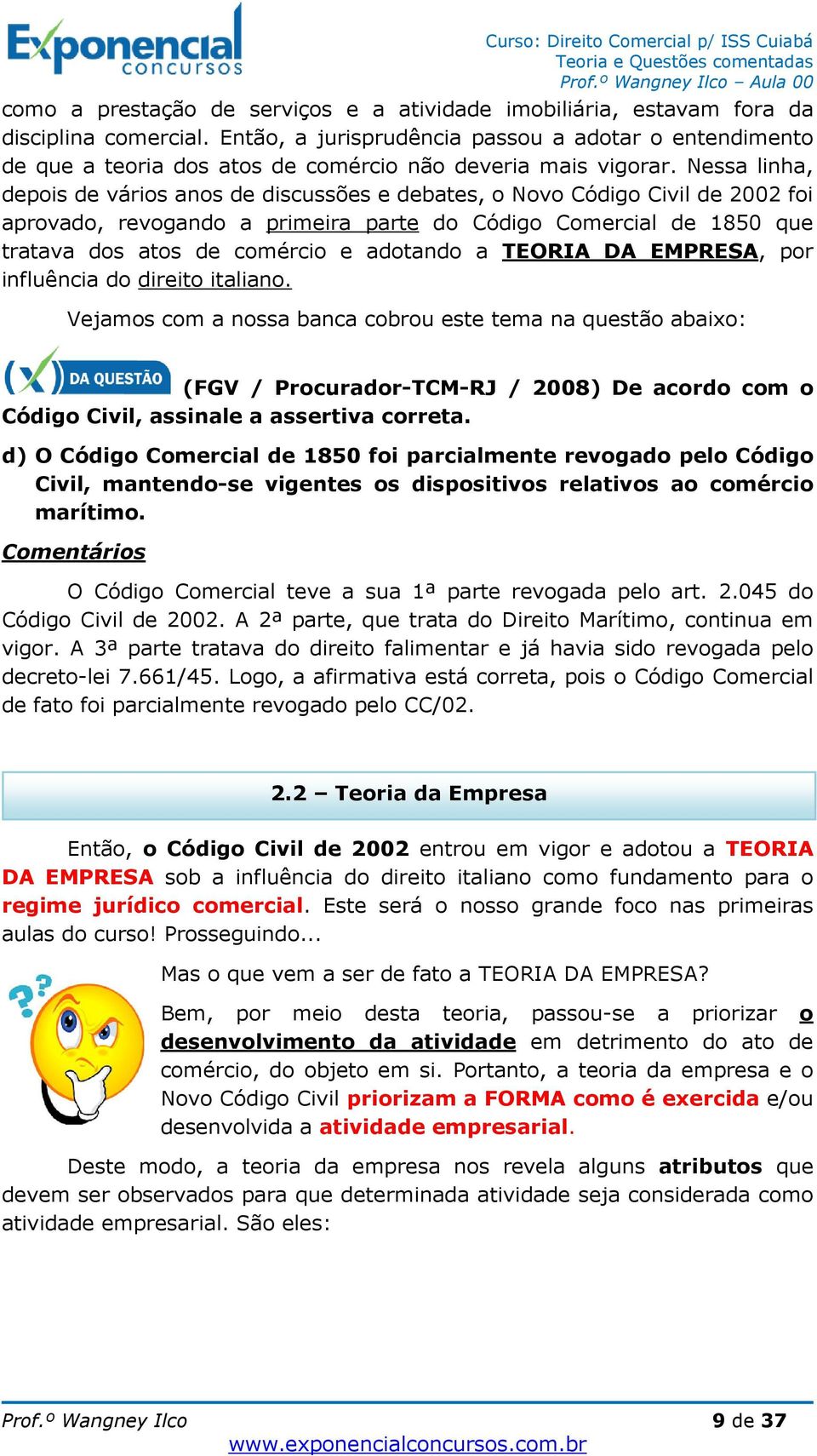 Nessa linha, depois de vários anos de discussões e debates, o Novo Código Civil de 2002 foi aprovado, revogando a primeira parte do Código Comercial de 1850 que tratava dos atos de comércio e