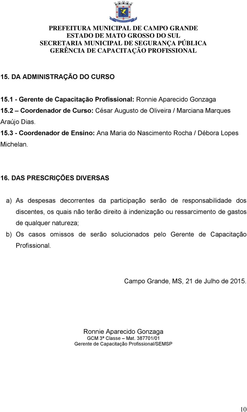 DAS PRESCRIÇÕES DIVERSAS a) As despesas decorrentes da participação serão de responsabilidade dos discentes, os quais não terão direito à indenização ou ressarcimento de