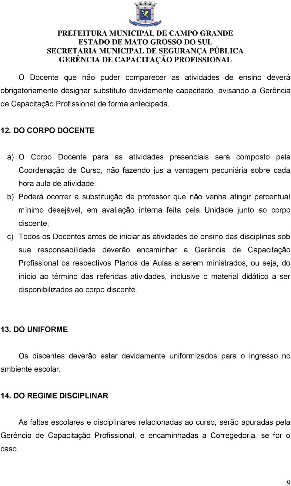 b) Poderá ocorrer a substituição de professor que não venha atingir percentual mínimo desejável, em avaliação interna feita pela Unidade junto ao corpo discente; c) Todos os Docentes antes de iniciar