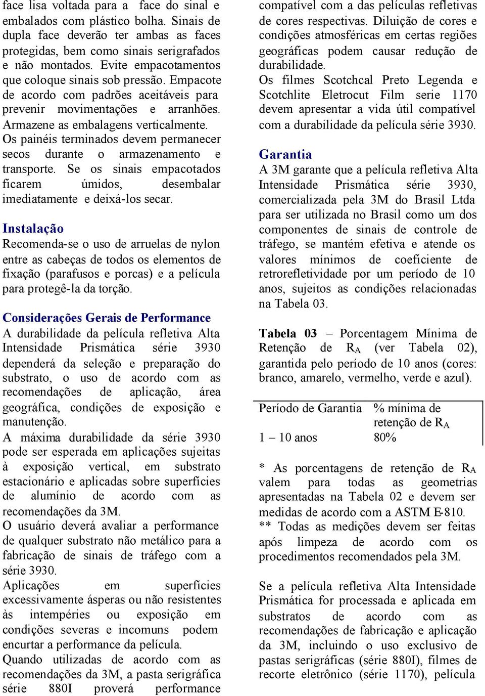 Os painéis terminados devem permanecer secos durante o armazenamento e transporte. Se os sinais empacotados ficarem úmidos, desembalar imediatamente e deixá-los secar.