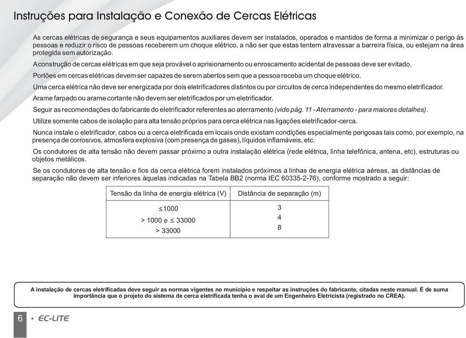 Aconstrução de cercas elétricas em que seja provável o aprisionamento ou enroscamento acidental de pessoas deve ser evitado.