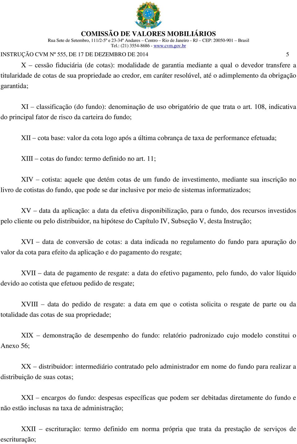 108, indicativa do principal fator de risco da carteira do fundo; XII cota base: valor da cota logo após a última cobrança de taxa de performance efetuada; XIII cotas do fundo: termo definido no art.