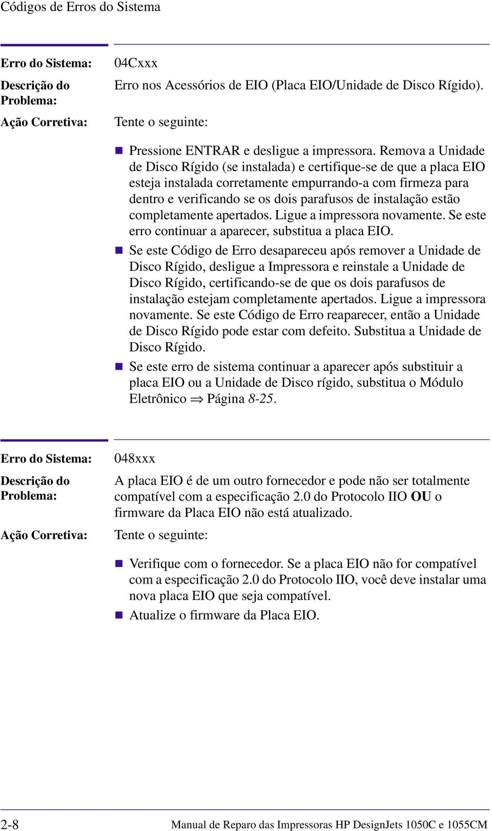 estão completamente apertados. Ligue a impressora novamente. Se este erro continuar a aparecer, substitua a placa EIO.