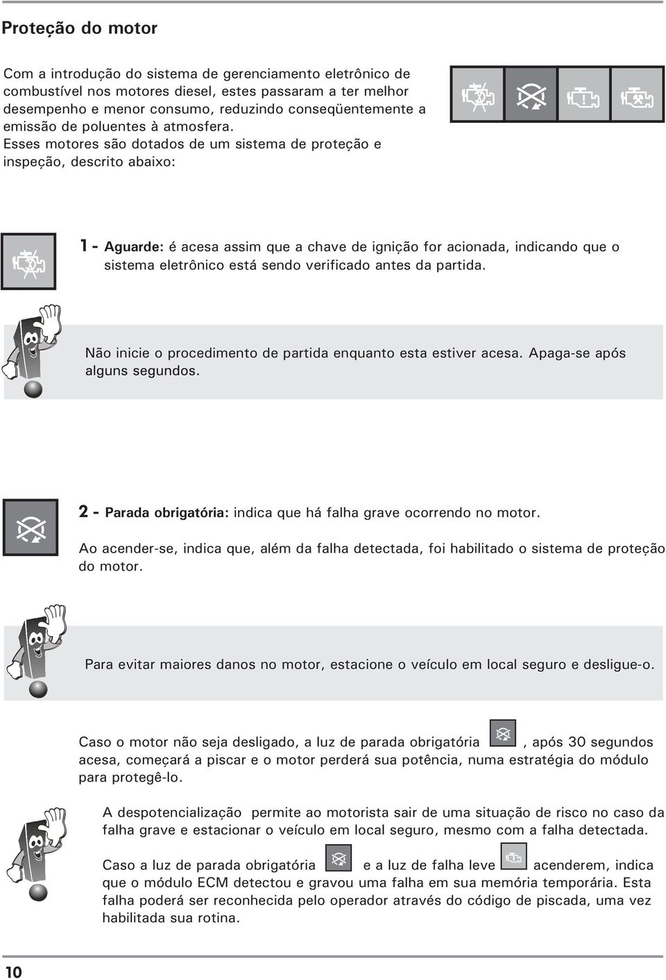 Esses motores são dotados de um sistema de proteção e inspeção, descrito abaixo: 1 - Aguarde: é acesa assim que a chave de ignição for acionada, indicando que o sistema eletrônico está sendo