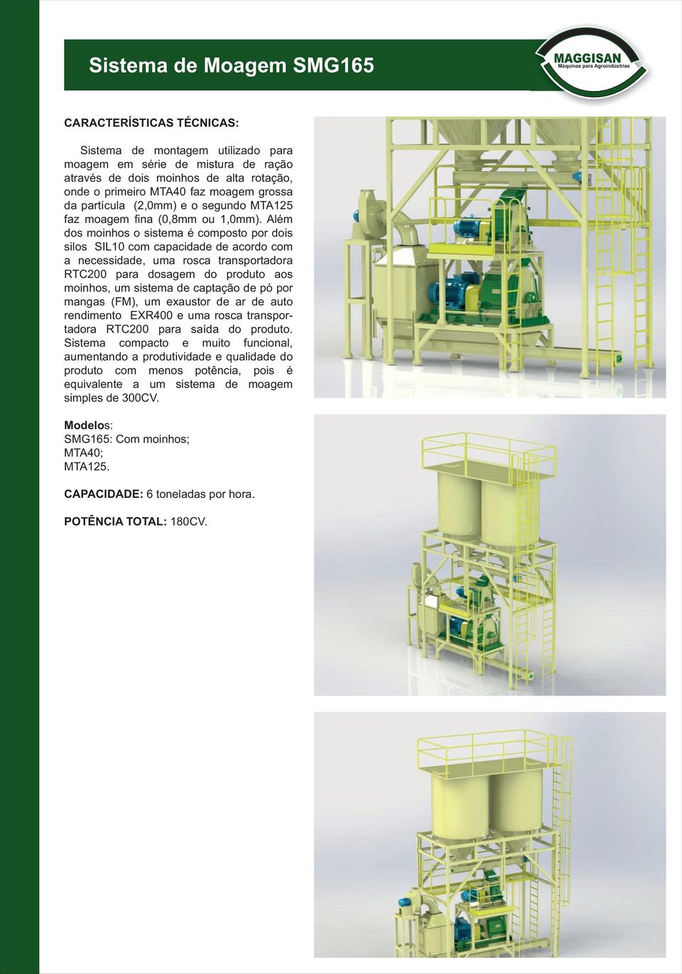 Além dos moinhos o sistema é composto por dois silos SIL10 com capacidade de acordo com a necessidade, uma rosca transportadora RTC200 para dosagem do produto aos moinhos, um sistema de captação de