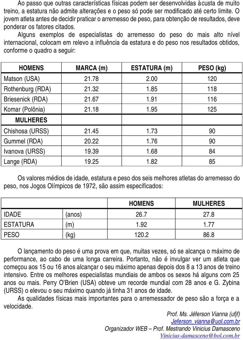 Alguns exemplos de especialistas do arremesso do peso do mais alto nível internacional, colocam em relevo a influência da estatura e do peso nos resultados obtidos, conforme o quadro a seguir: HOMENS