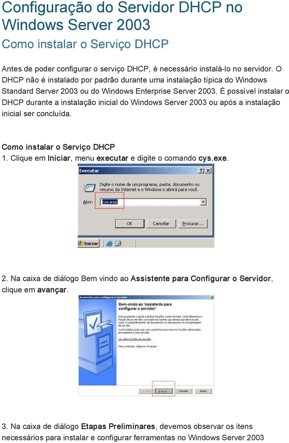 É possível instalar o DHCP durante a instalação inicial do Windows Server 2003 ou após a instalação inicial ser concluída. Como instalar o Serviço DHCP 1.