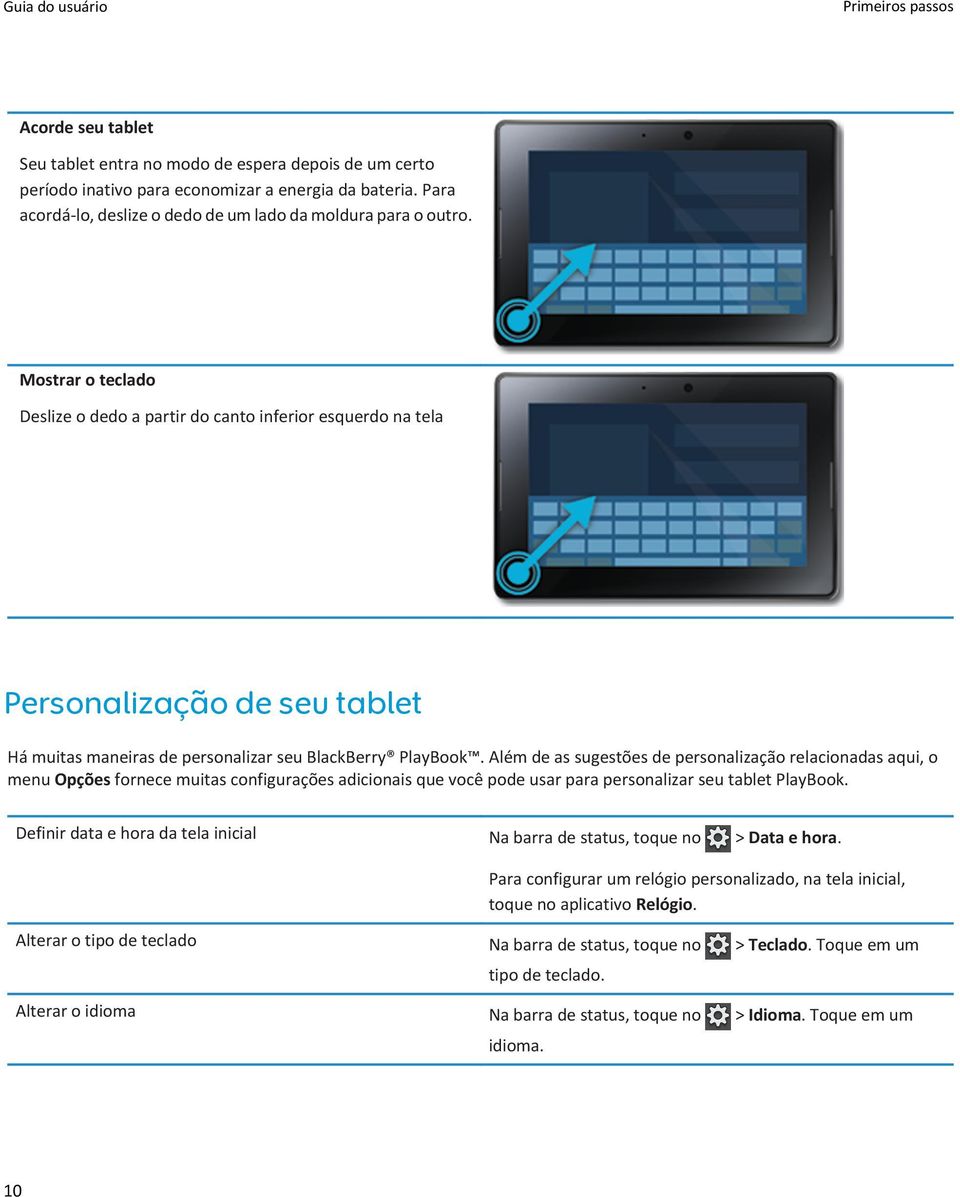 Mostrar o teclado Deslize o dedo a partir do canto inferior esquerdo na tela Personalização de seu tablet Há muitas maneiras de personalizar seu BlackBerry PlayBook.
