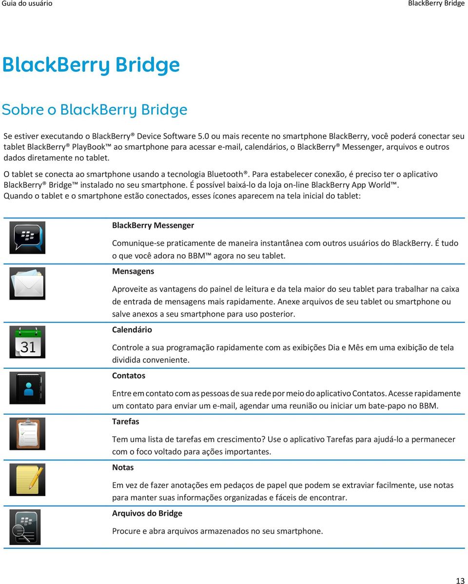 diretamente no tablet. O tablet se conecta ao smartphone usando a tecnologia Bluetooth. Para estabelecer conexão, é preciso ter o aplicativo BlackBerry Bridge instalado no seu smartphone.