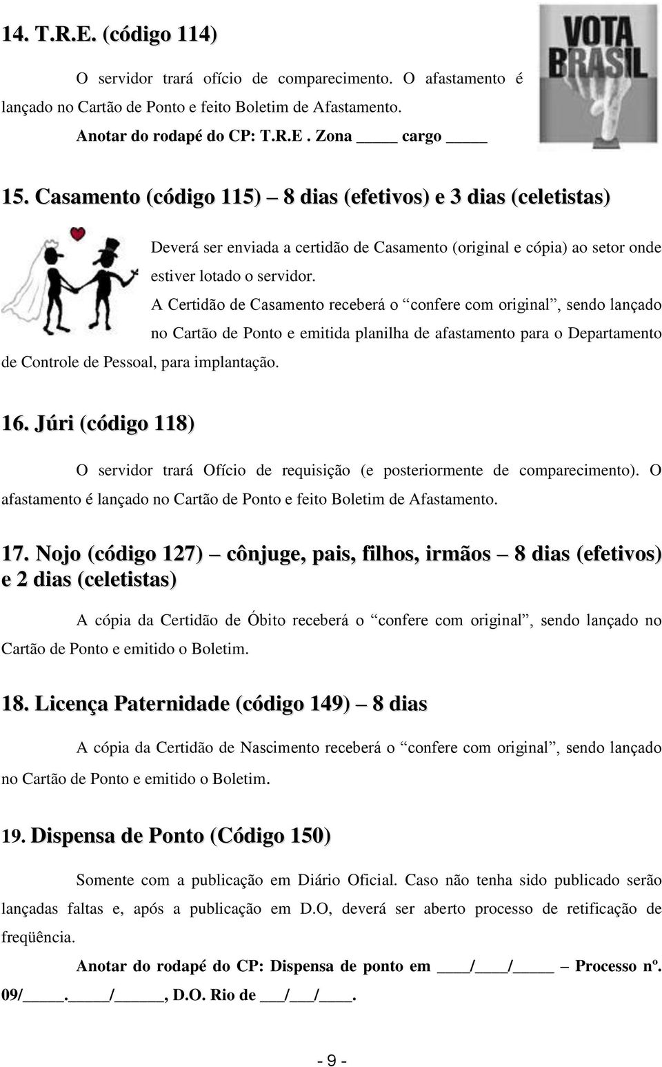 A Certidão de Casamento receberá o confere com original, sendo lançado no Cartão de Ponto e emitida planilha de afastamento para o Departamento de Controle de Pessoal, para implantação. 16.