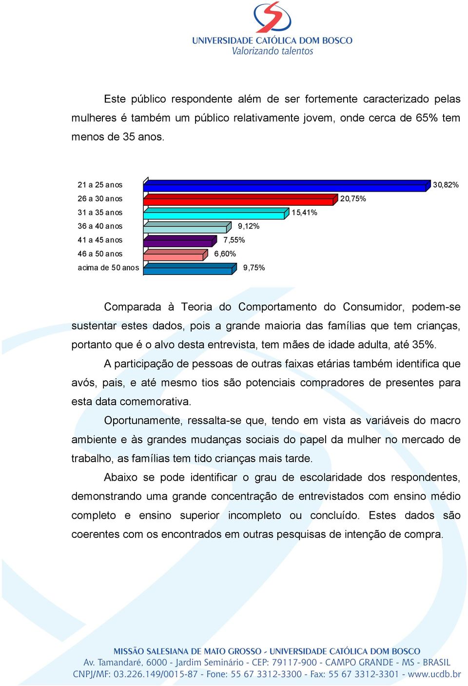 sustentar estes dados, pois a grande maioria das famílias que tem crianças, portanto que é o alvo desta entrevista, tem mães de idade adulta, até 35%.