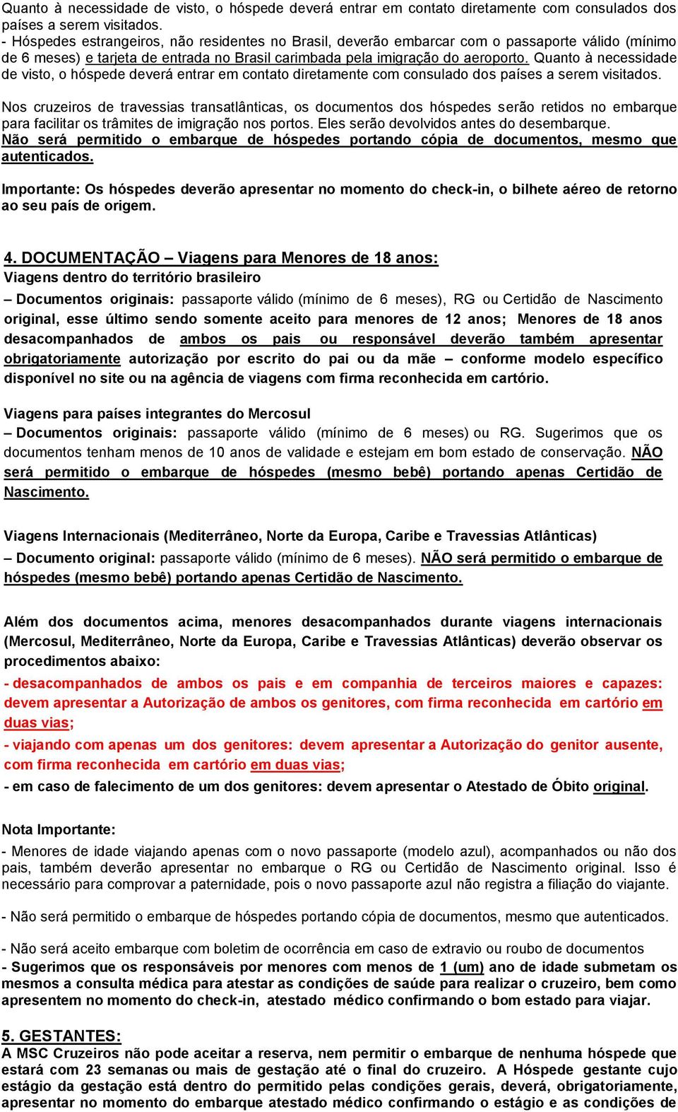 Quanto à necessidade de visto, o hóspede deverá entrar em contato diretamente com consulado dos países a serem visitados.