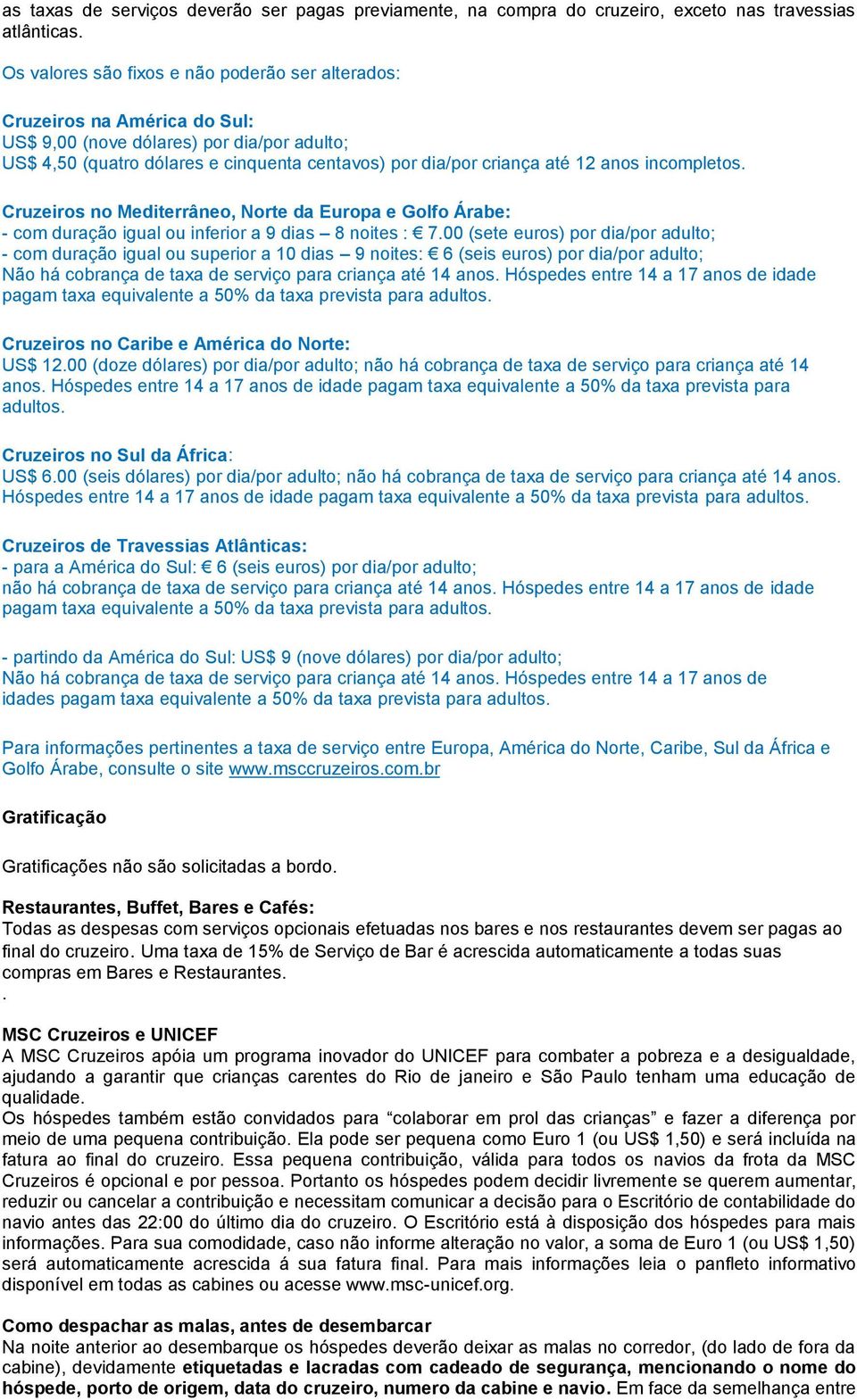 anos incompletos. Cruzeiros no Mediterrâneo, Norte da Europa e Golfo Árabe: - com duração igual ou inferior a 9 dias 8 noites : 7.