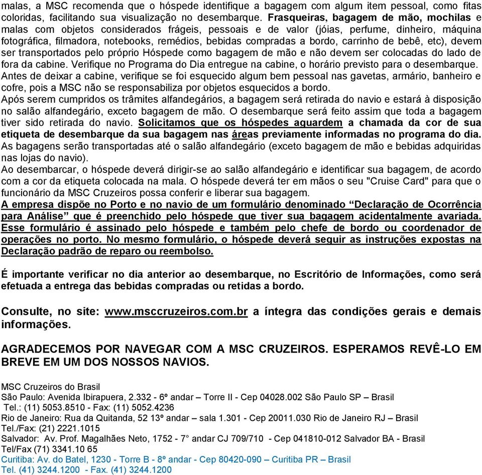 bordo, carrinho de bebê, etc), devem ser transportados pelo próprio Hóspede como bagagem de mão e não devem ser colocadas do lado de fora da cabine.