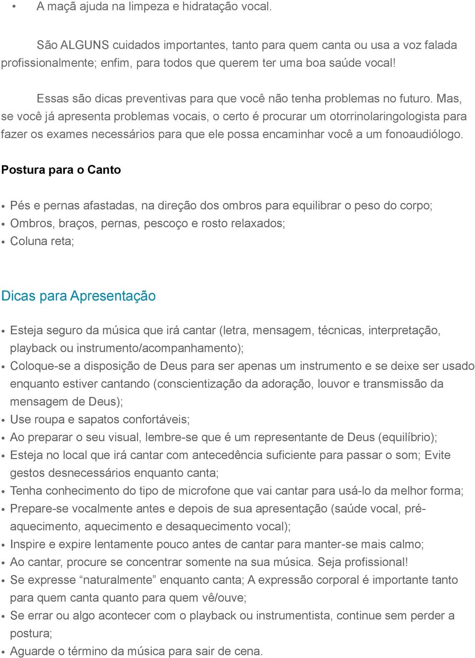 Mas, se você já apresenta problemas vocais, o certo é procurar um otorrinolaringologista para fazer os exames necessários para que ele possa encaminhar você a um fonoaudiólogo.