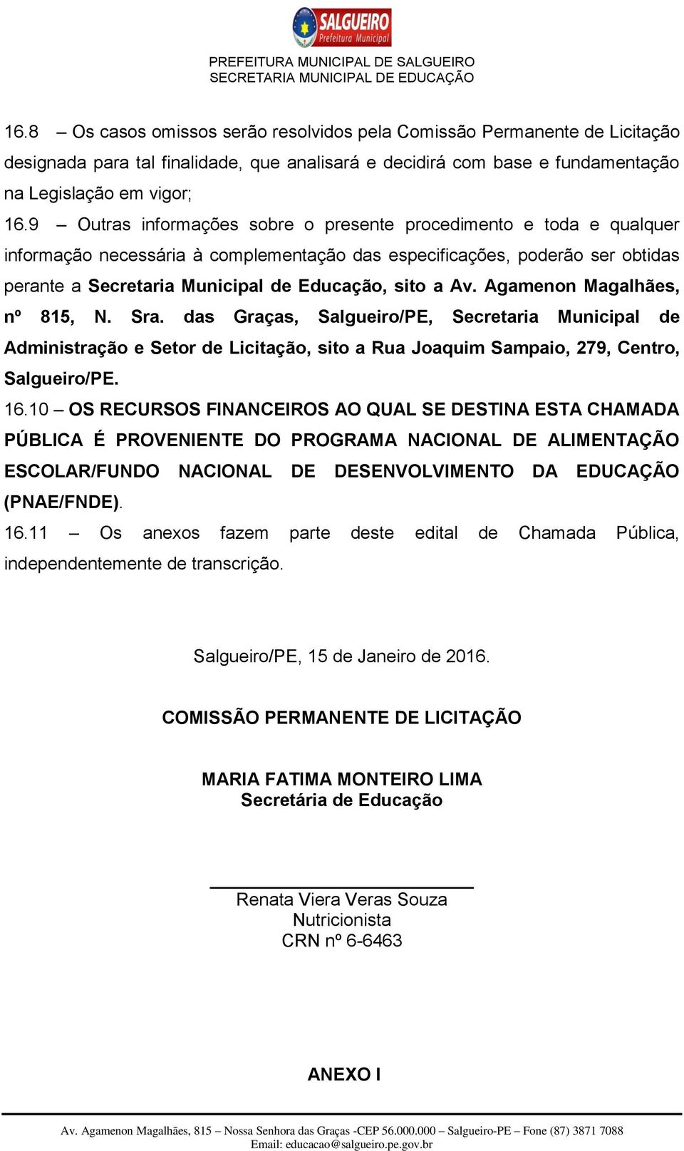 Av. Agamenon Magalhães, nº 815, N. Sra. das Graças, Salgueiro/PE, Secretaria Municipal de Administração e Setor de Licitação, sito a Rua Joaquim Sampaio, 279, Centro, Salgueiro/PE. 16.