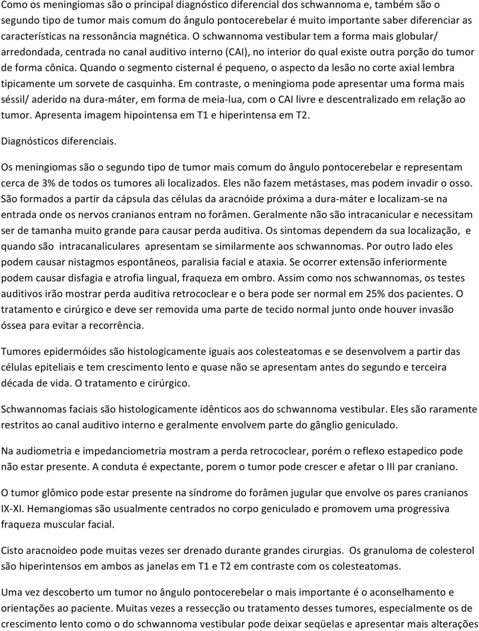 O schwannoma vestibular tem a forma mais globular/ arredondada, centrada no canal auditivo interno (CAI), no interior do qual existe outra porção do tumor de forma cônica.