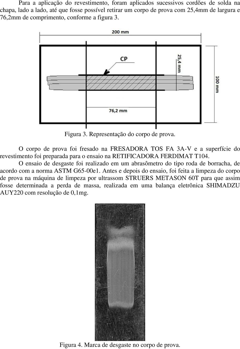 O corpo de prova foi fresado na FRESADORA TOS FA 3A-V e a superfície do revestimento foi preparada para o ensaio na RETIFICADORA FERDIMAT T104.