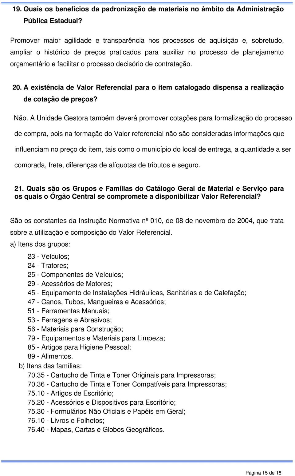 processo decisório de contratação. 20. A existência de Valor Referencial para o item catalogado dispensa a realização de cotação de preços? Não.