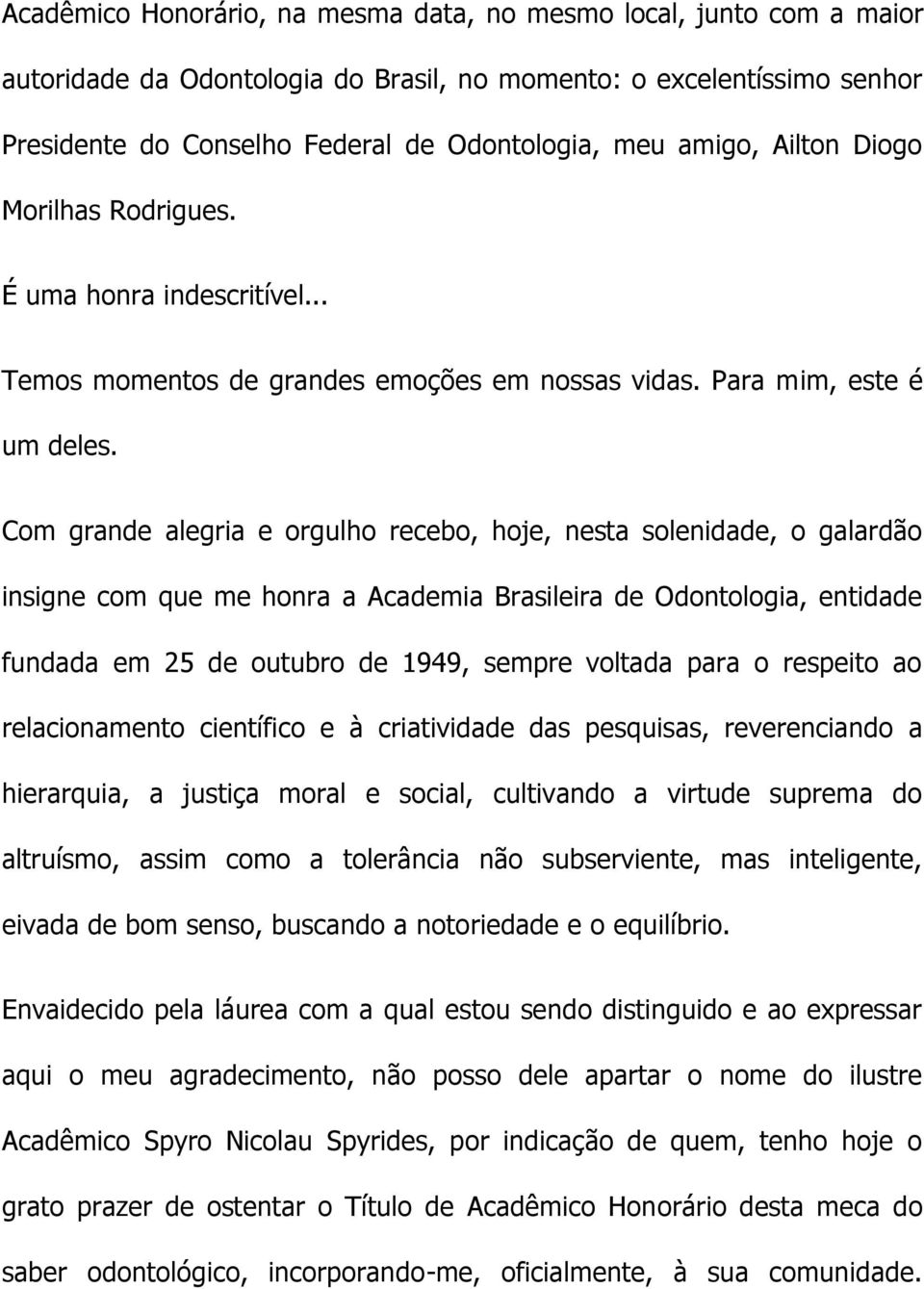 Com grande alegria e orgulho recebo, hoje, nesta solenidade, o galardão insigne com que me honra a Academia Brasileira de Odontologia, entidade fundada em 25 de outubro de 1949, sempre voltada para o