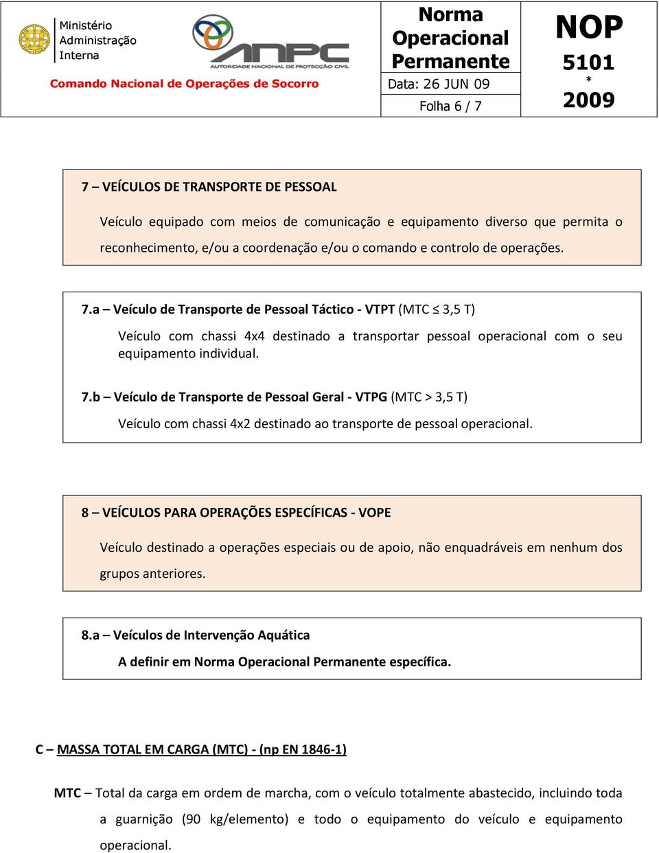 b Veículo de Transporte de Pessoal Geral - VTPG (MTC > 3,5 T) Veículo com chassi 4x2 destinado ao transporte de pessoal operacional.