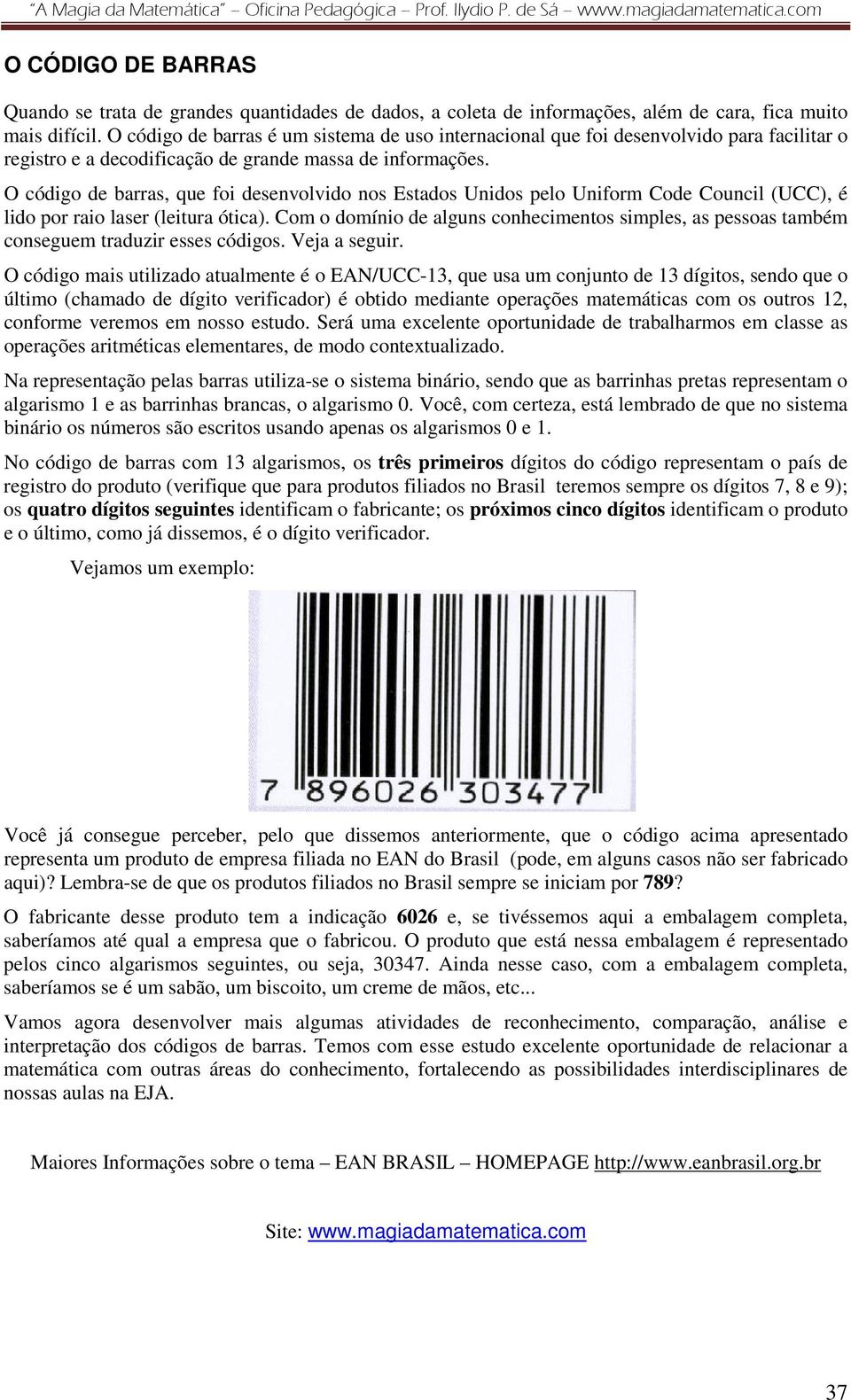 O código de barras, que foi desenvolvido nos Estados Unidos pelo Uniform Code Council (UCC), é lido por raio laser (leitura ótica).