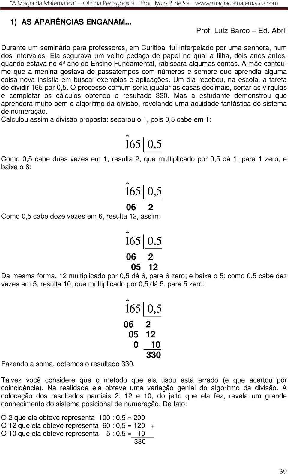 A mãe contoume que a menina gostava de passatempos com números e sempre que aprendia alguma coisa nova insistia em buscar exemplos e aplicações.