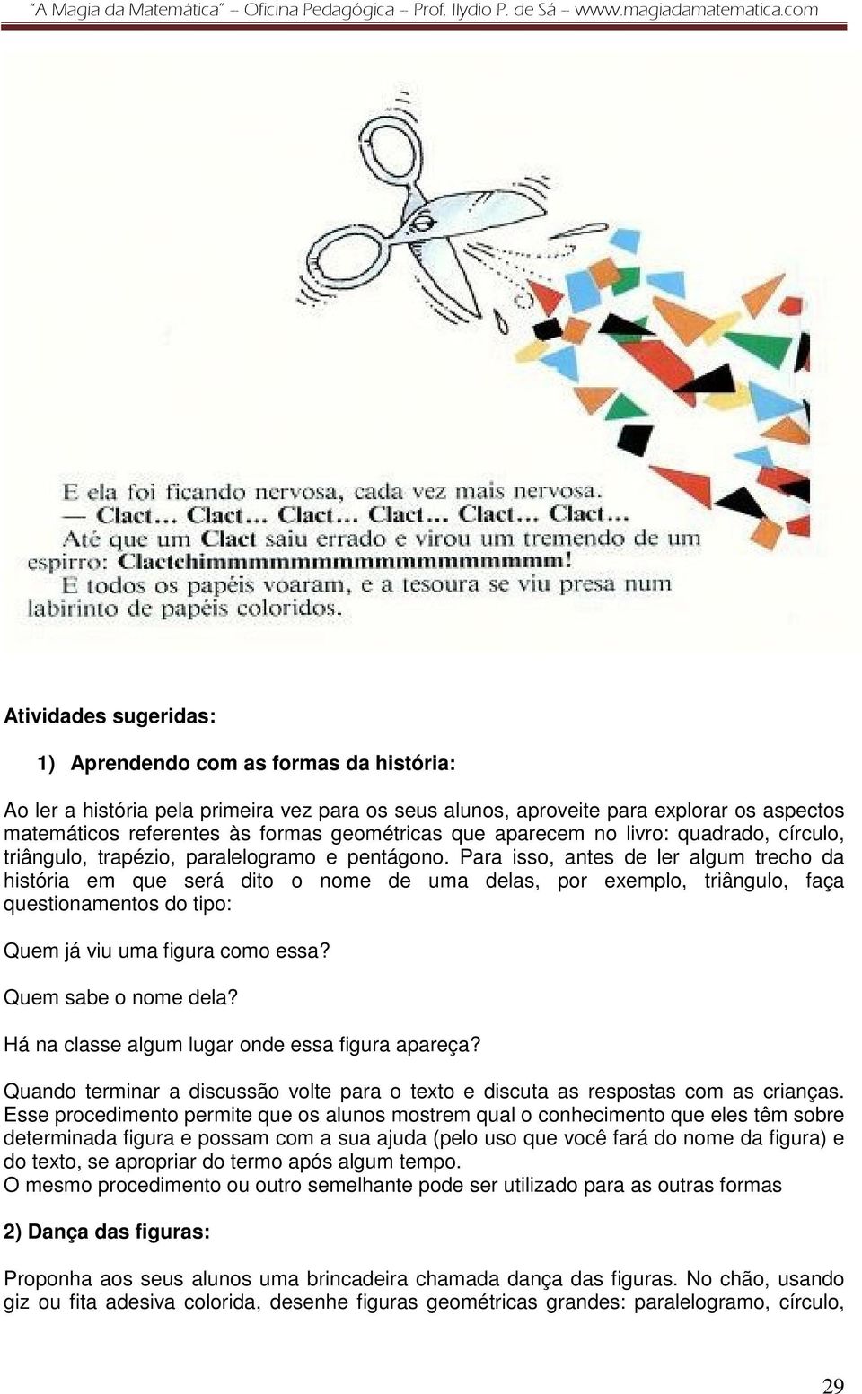 Para isso, antes de ler algum trecho da história em que será dito o nome de uma delas, por exemplo, triângulo, faça questionamentos do tipo: Quem já viu uma figura como essa? Quem sabe o nome dela?