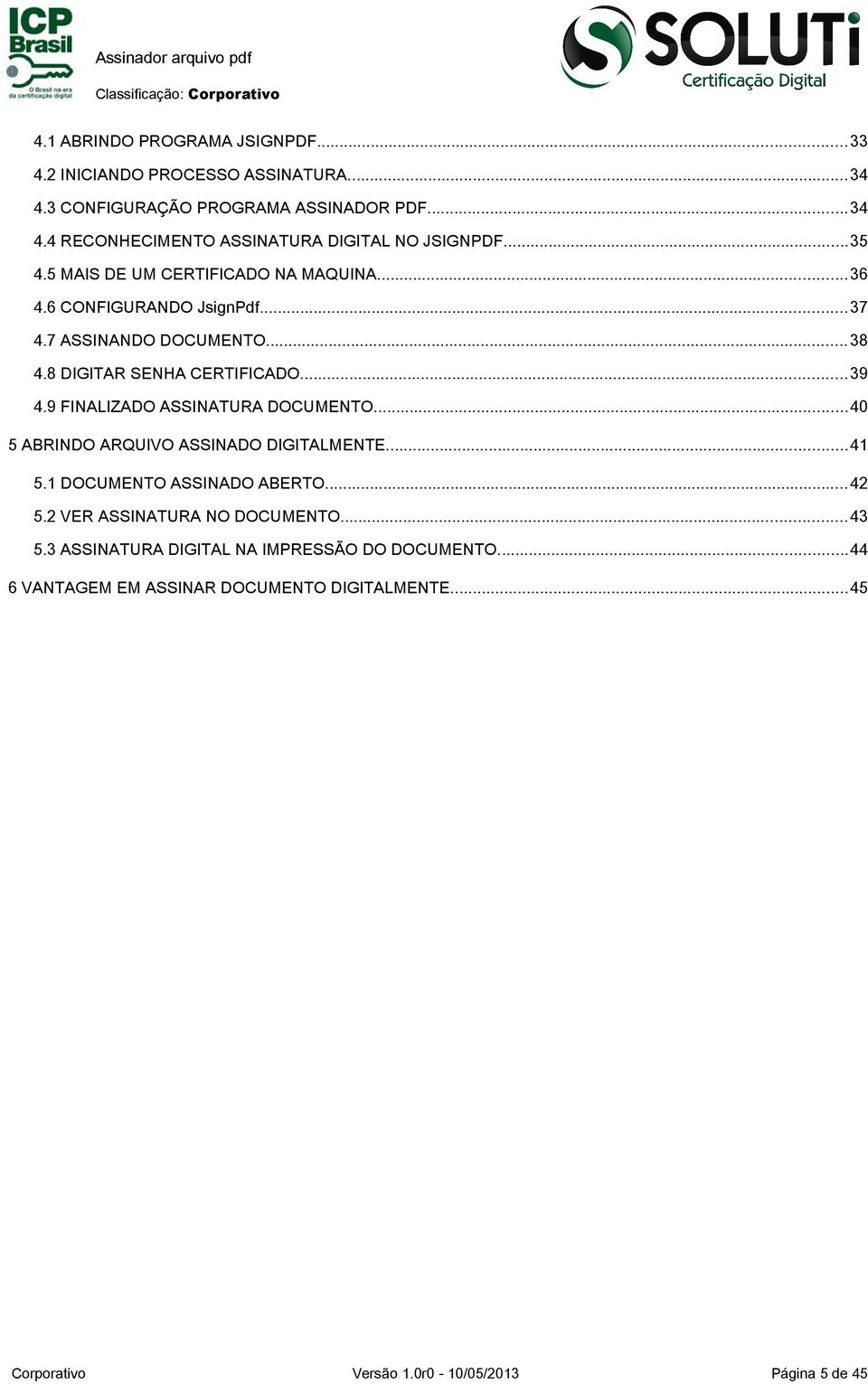 9 FINALIZADO ASSINATURA DOCUMENTO...40 5 ABRINDO ARQUIVO ASSINADO DIGITALMENTE...41 5.1 DOCUMENTO ASSINADO ABERTO... 42 5.2 VER ASSINATURA NO DOCUMENTO.