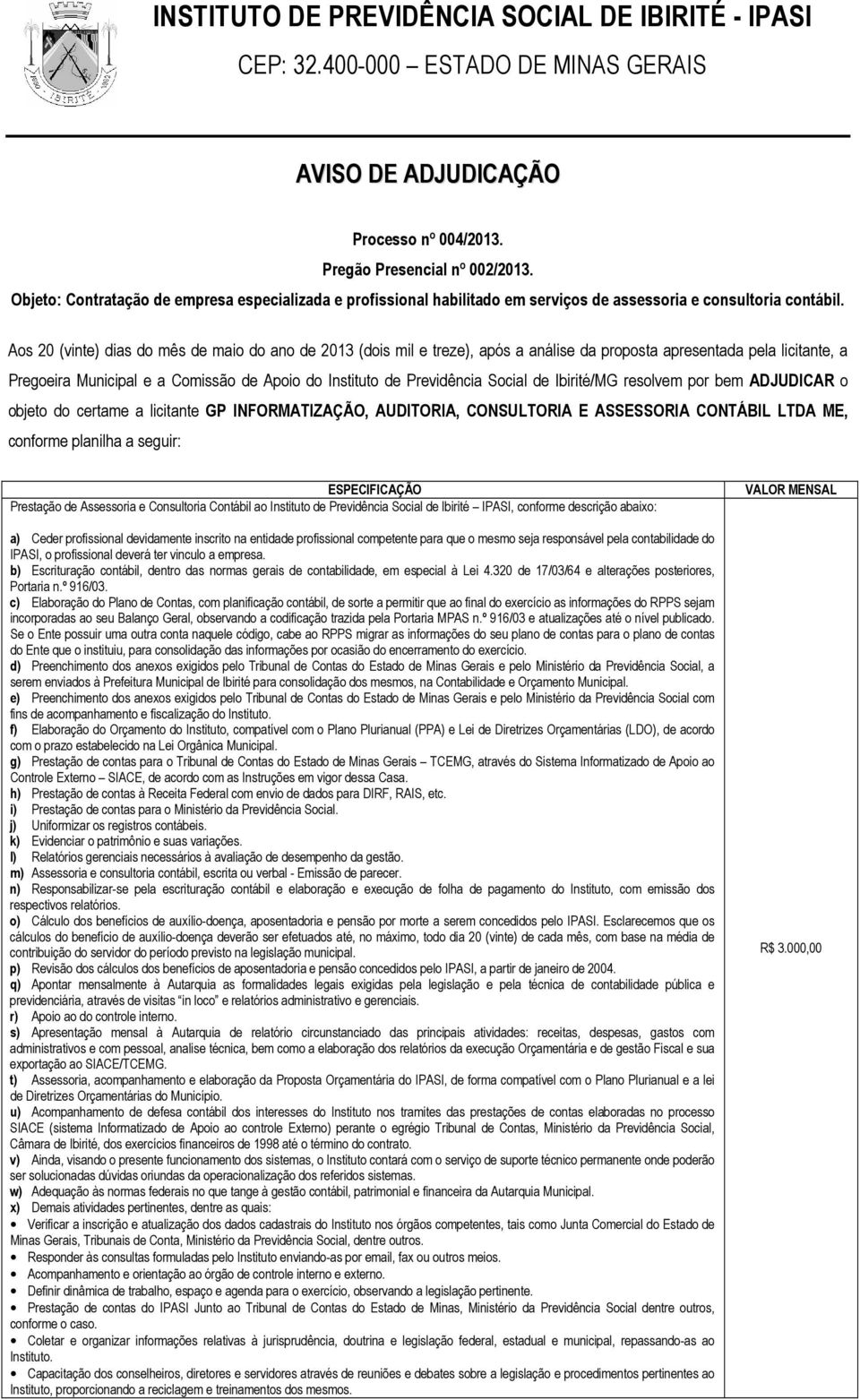 seguir: ESPECIFICAÇÃO Prestação de Assessoria e Consultoria Contábil ao Instituto de Previdência Social de Ibirité IPASI, conforme descrição abaixo: a) Ceder profissional devidamente inscrito na