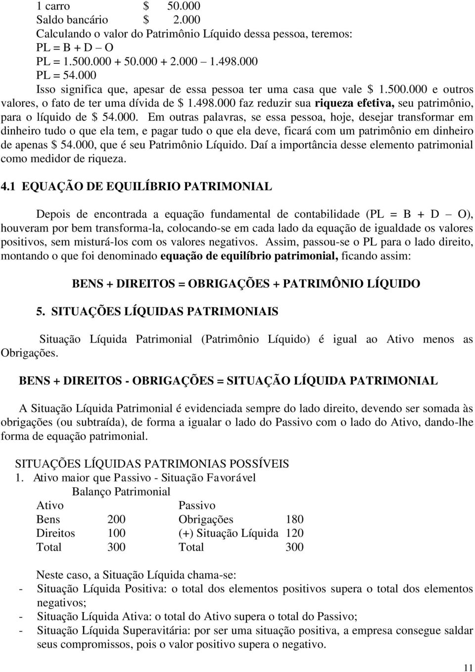 000 faz reduzir sua riqueza efetiva, seu patrimônio, para o líquido de $ 54.000. Em outras palavras, se essa pessoa, hoje, desejar transformar em dinheiro tudo o que ela tem, e pagar tudo o que ela deve, ficará com um patrimônio em dinheiro de apenas $ 54.