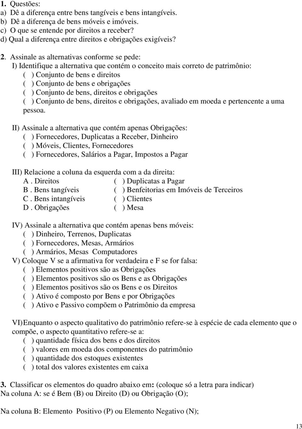 Assinale as alternativas conforme se pede: I) Identifique a alternativa que contém o conceito mais correto de patrimônio: ( ) Conjunto de bens e direitos ( ) Conjunto de bens e obrigações ( )