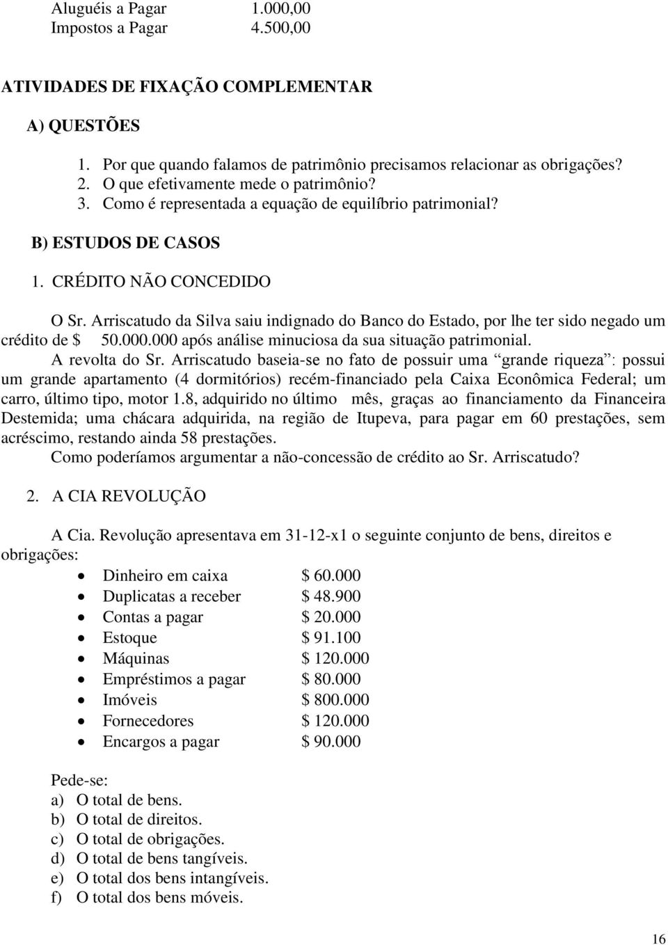 Arriscatudo da Silva saiu indignado do Banco do Estado, por lhe ter sido negado um crédito de $ 50.000.000 após análise minuciosa da sua situação patrimonial. A revolta do Sr.