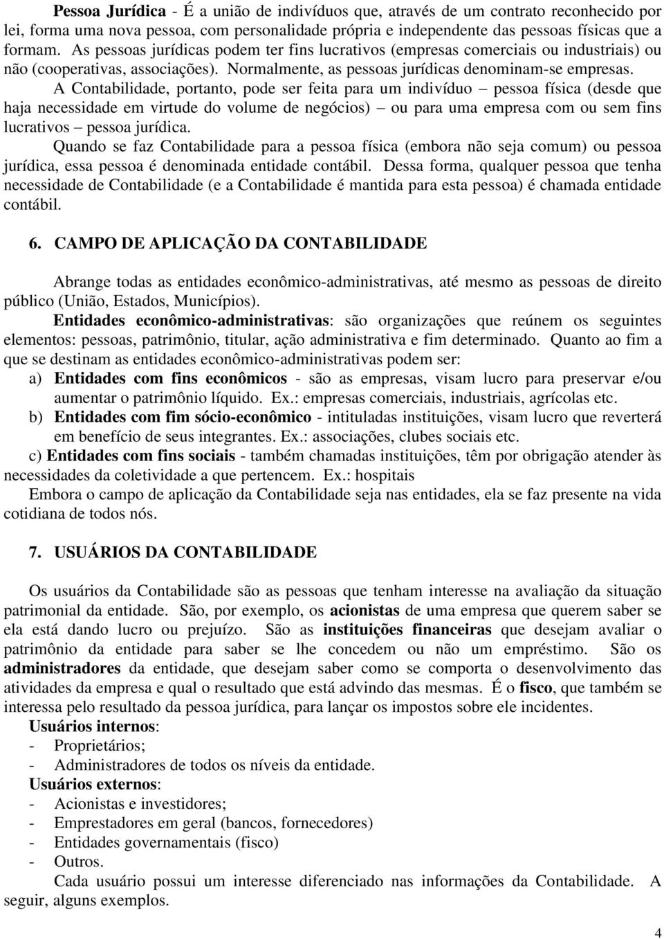 A Contabilidade, portanto, pode ser feita para um indivíduo pessoa física (desde que haja necessidade em virtude do volume de negócios) ou para uma empresa com ou sem fins lucrativos pessoa jurídica.