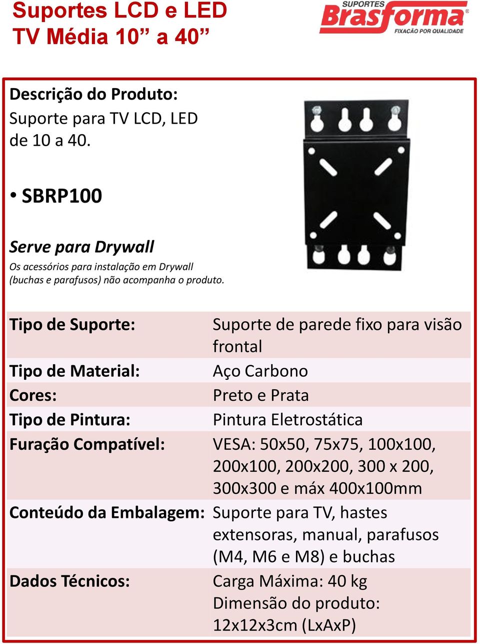 Tipo de Suporte: Suporte de parede fixo para visão frontal Tipo de Pintura: Pintura Eletrostática Furação Compatível: VESA: