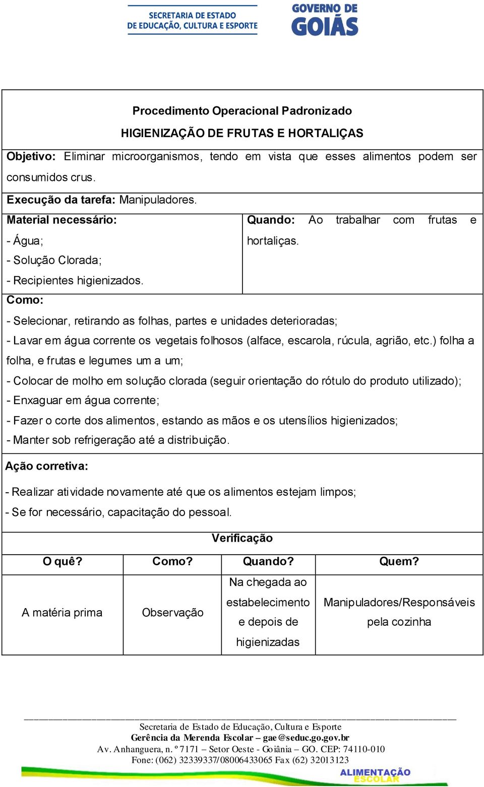 - Selecionar, retirando as folhas, partes e unidades deterioradas; - Lavar em água corrente os vegetais folhosos (alface, escarola, rúcula, agrião, etc.