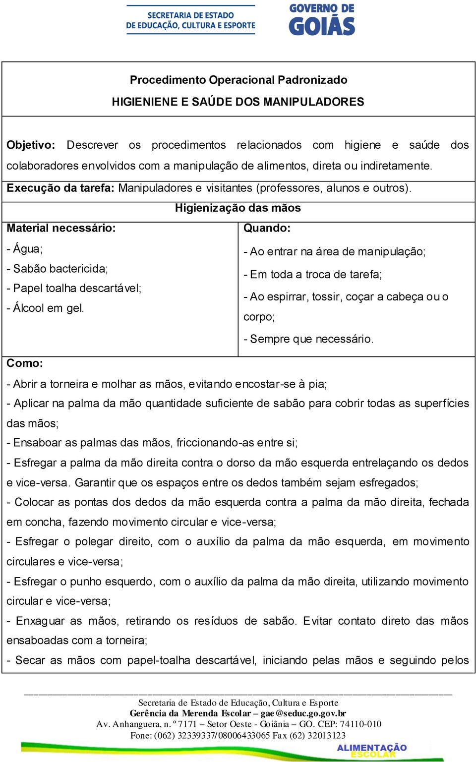 Higienização das mãos Quando: - Água; - Ao entrar na área de manipulação; - Sabão bactericida; - Em toda a troca de tarefa; - Papel toalha descartável; - Ao espirrar, tossir, coçar a cabeça ou o -