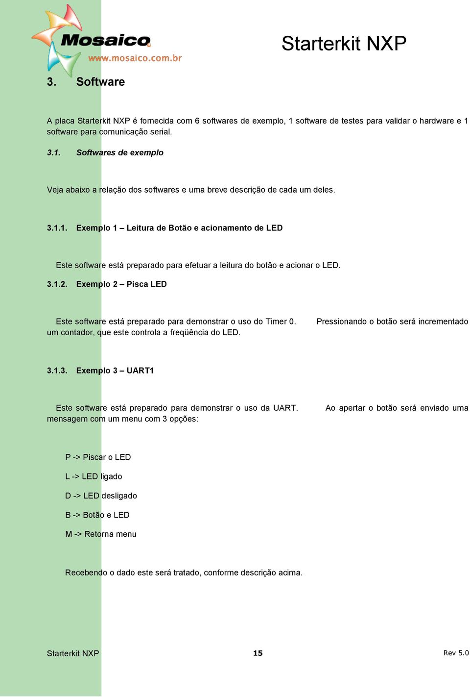 Exemplo 2 Pisca LED Este software está preparado para demonstrar o uso do Timer 0. um contador, que este controla a freqüência do LED. Pressionando o botão será incrementado 3.