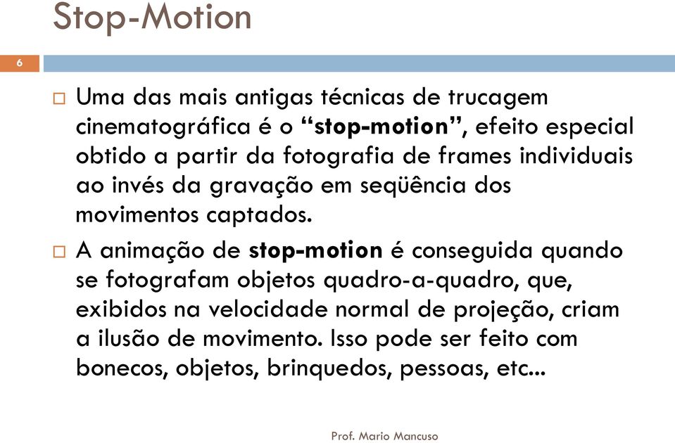 A animação de stop-motion é conseguida quando se fotografam objetos quadro-a-quadro, que, exibidos na