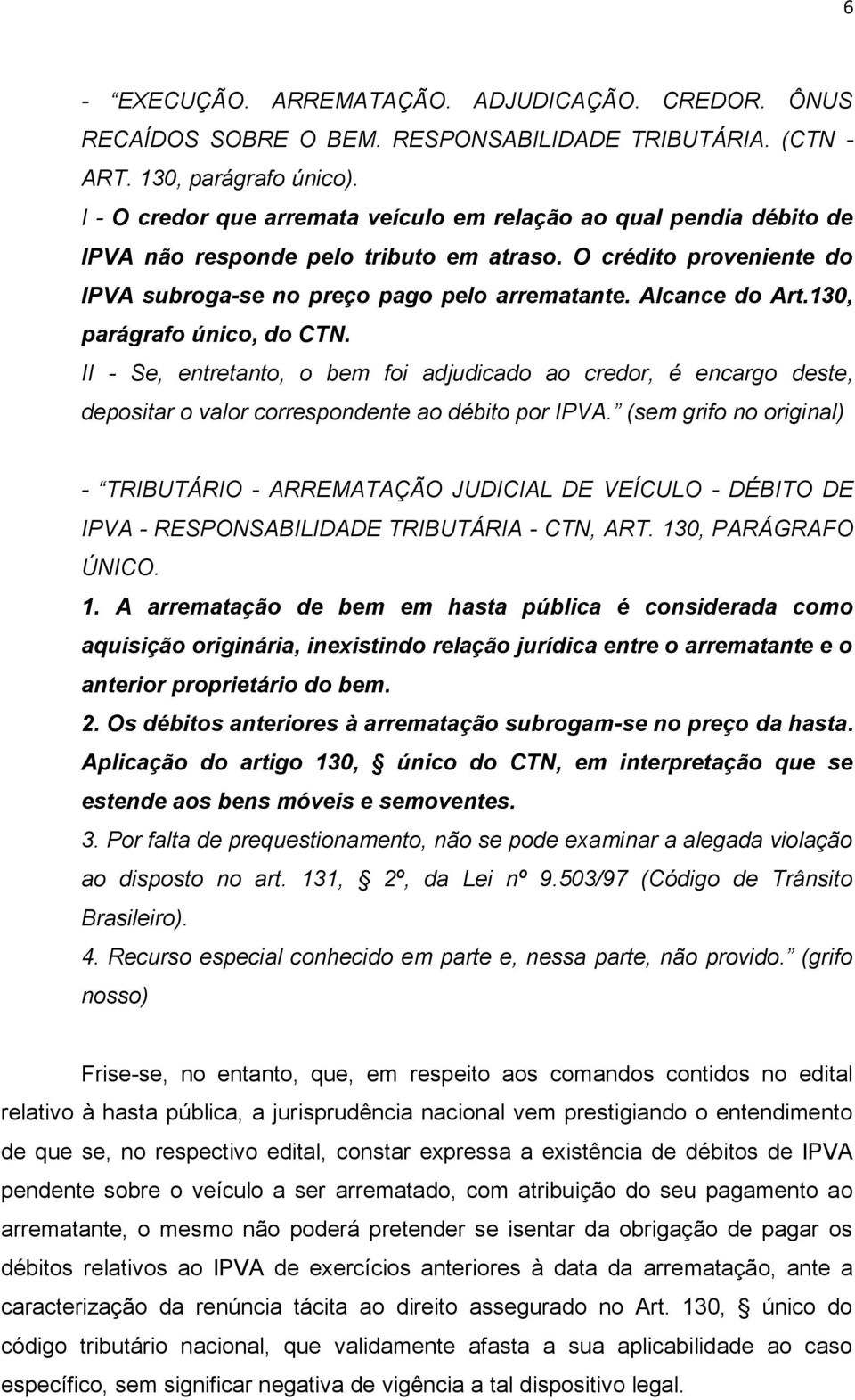 130, parágrafo único, do CTN. II - Se, entretanto, o bem foi adjudicado ao credor, é encargo deste, depositar o valor correspondente ao débito por IPVA.