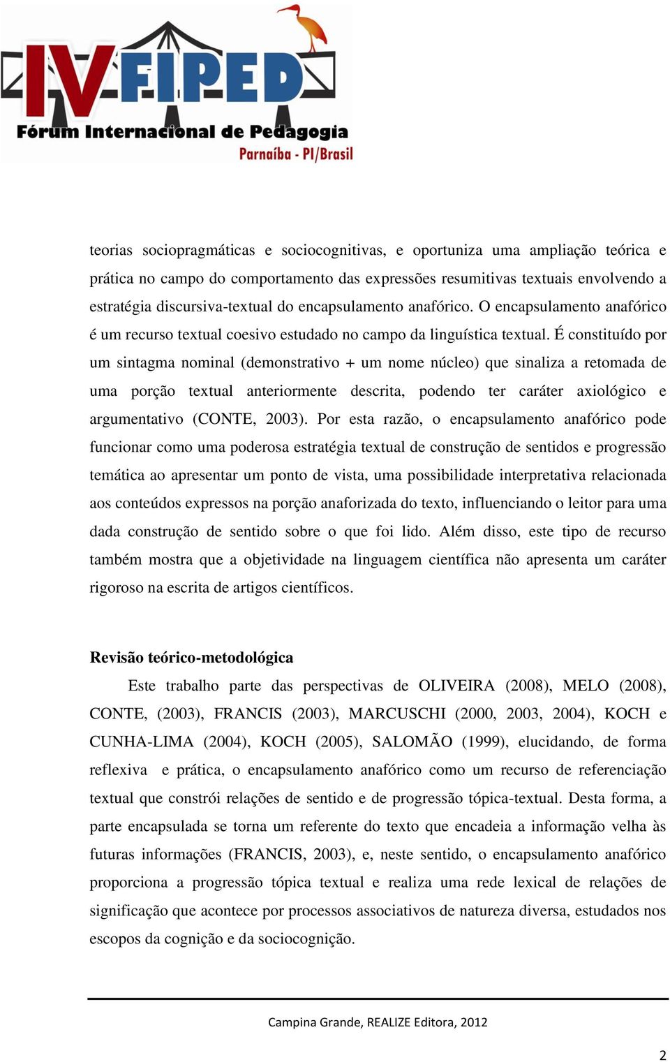 É constituído por um sintagma nominal (demonstrativo + um nome núcleo) que sinaliza a retomada de uma porção textual anteriormente descrita, podendo ter caráter axiológico e argumentativo (CONTE,