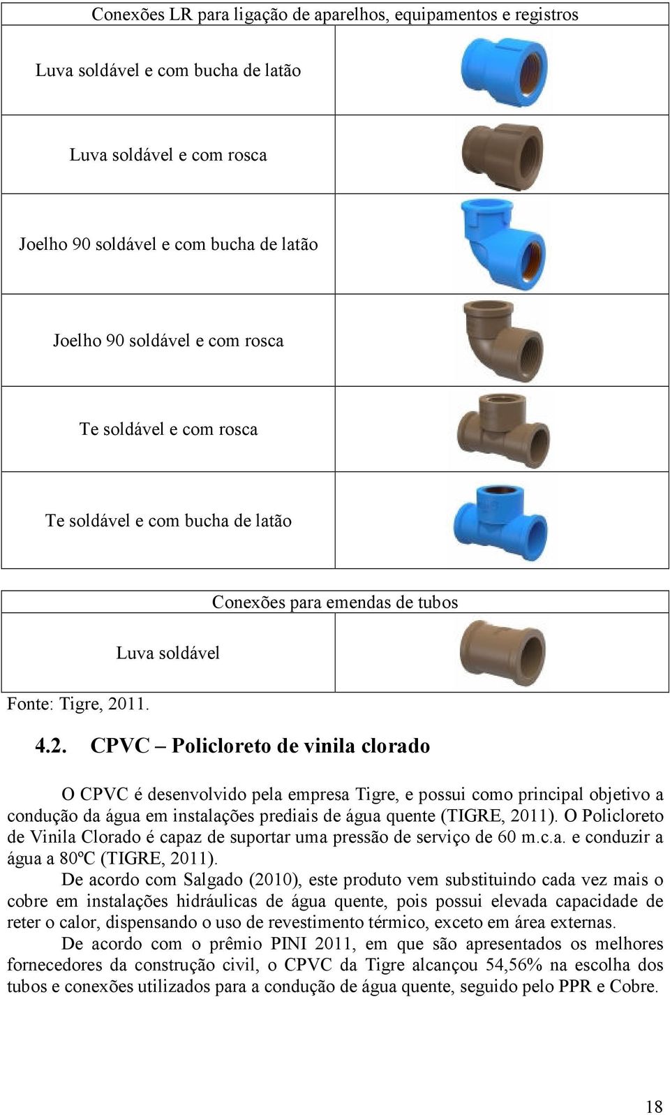 11. 4.2. CPVC Policloreto de vinila clorado O CPVC é desenvolvido pela empresa Tigre, e possui como principal objetivo a condução da água em instalações prediais de água quente (TIGRE, 2011).